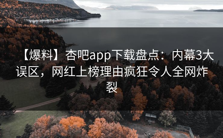 【爆料】杏吧app下载盘点:内幕3大误区,网红上榜理由疯狂令人全网炸裂