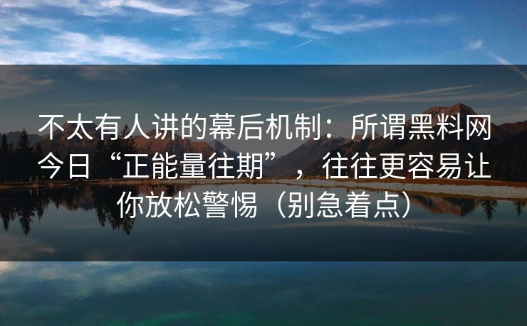 不太有人讲的幕后机制:所谓黑料网今日“正能量往期”,往往更容易让你放松警惕(别急着点) 不太有人讲的幕后机制:所谓黑料网今日“正能量往期”,往往更容易让你放松警惕(别急着点)