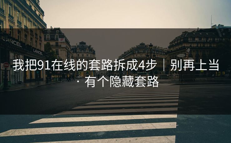 我把91在线的套路拆成4步|别再上当 · 有个隐藏套路 我把91在线的套路拆成4步|别再上当 · 有个隐藏套路