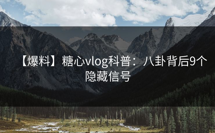 【爆料】糖心vlog科普：八卦背后9个隐藏信号