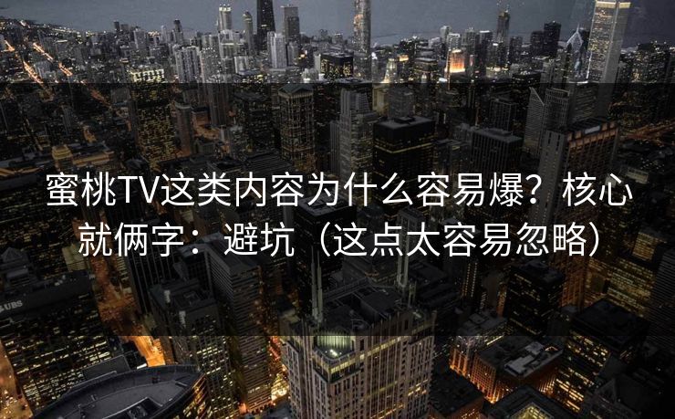 蜜桃TV这类内容为什么容易爆?核心就俩字:避坑(这点太容易忽略) 蜜桃TV这类内容为什么容易爆?核心就俩字:避坑(这点太容易忽略)