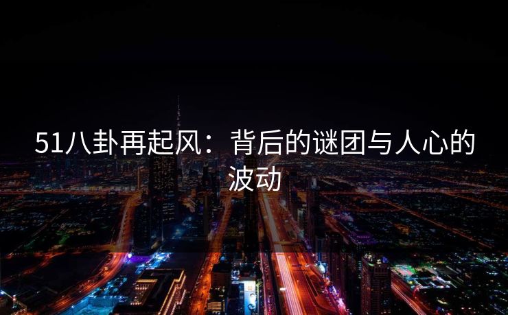 51八卦再起风:背后的谜团与人心的波动