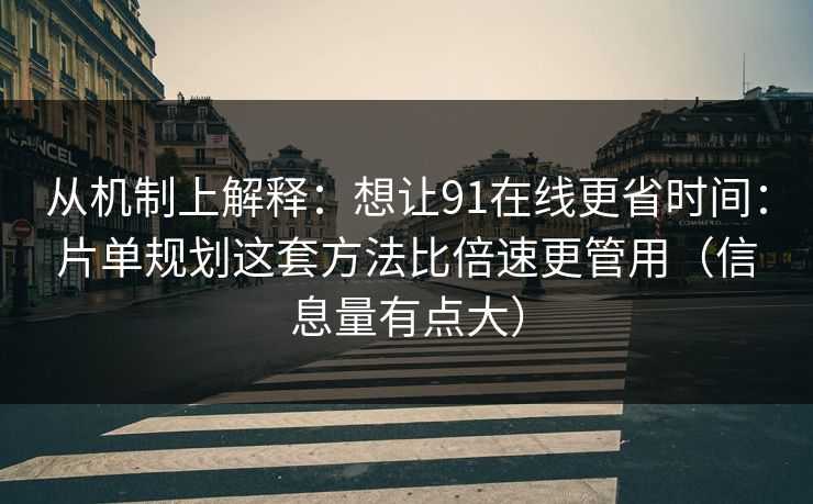 从机制上解释:想让91在线更省时间:片单规划这套方法比倍速更管用(信息量有点大) 从机制上解释:想让91在线更省时间:片单规划这套方法比倍速更管用(信息量有点大)