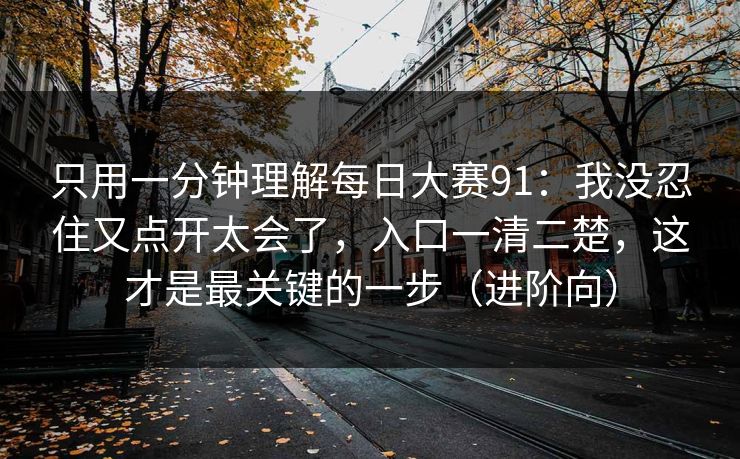 只用一分钟理解每日大赛91：我没忍住又点开太会了，入口一清二楚，这才是最关键的一步（进阶向）