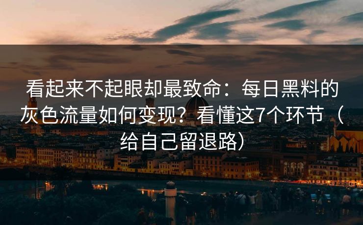 看起来不起眼却最致命:每日黑料的灰色流量如何变现?看懂这7个环节(给自己留退路) 看起来不起眼却最致命:每日黑料的灰色流量如何变现?看懂这7个环节(给自己留退路)